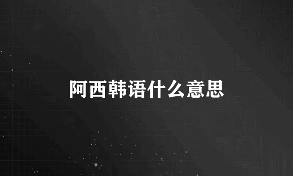 阿西韩语什么意思