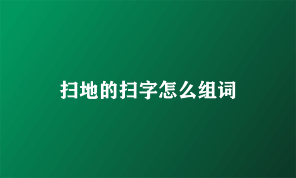 扫地的扫字怎么组词