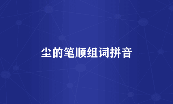 尘的笔顺组词拼音
