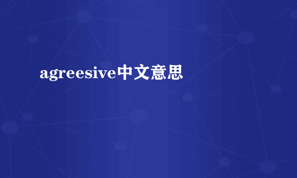 agreesive中文意思