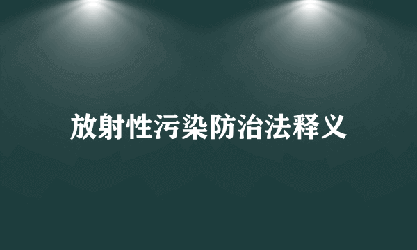 放射性污染防治法释义