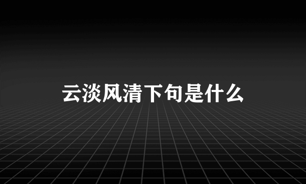 云淡风清下句是什么