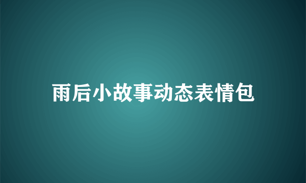 雨后小故事动态表情包