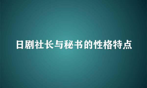 日剧社长与秘书的性格特点