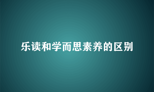 乐读和学而思素养的区别