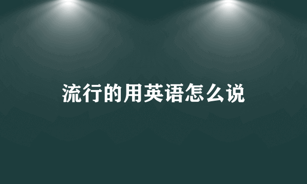 流行的用英语怎么说