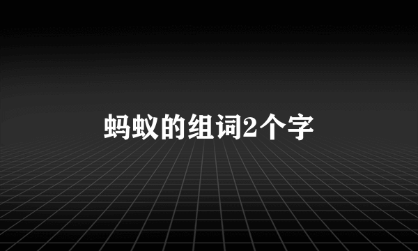 蚂蚁的组词2个字