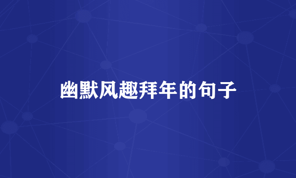 幽默风趣拜年的句子