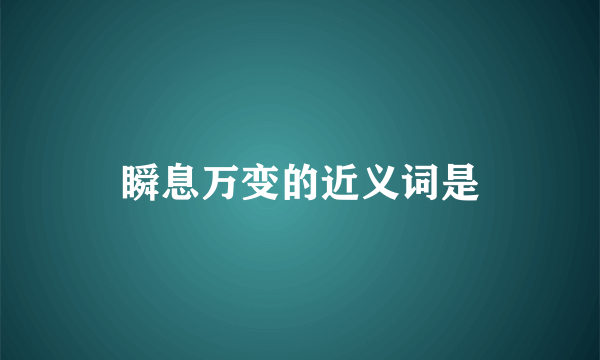 瞬息万变的近义词是