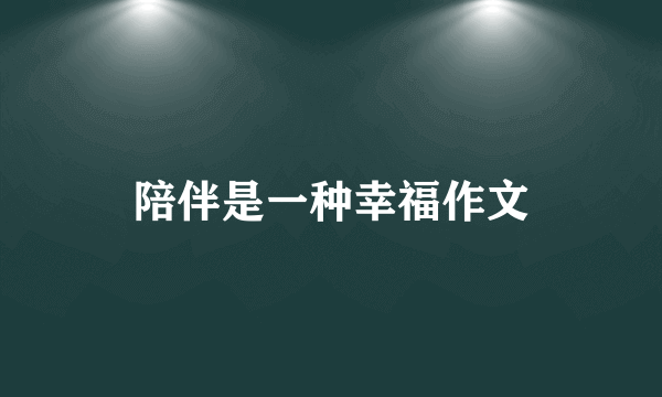 陪伴是一种幸福作文
