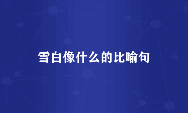 雪白像什么的比喻句
