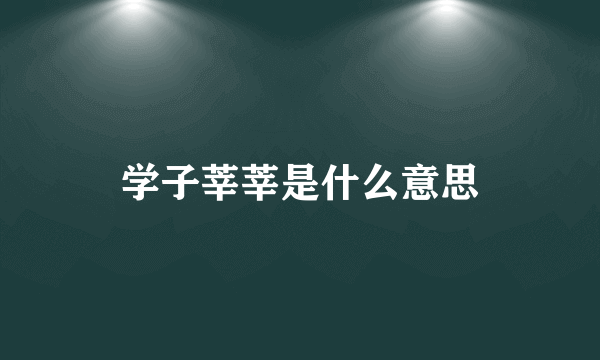 学子莘莘是什么意思