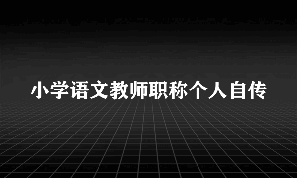 小学语文教师职称个人自传