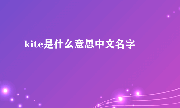kite是什么意思中文名字