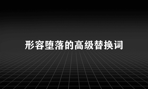 形容堕落的高级替换词