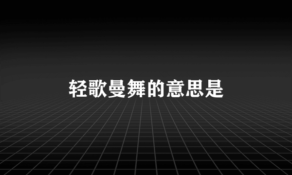 轻歌曼舞的意思是
