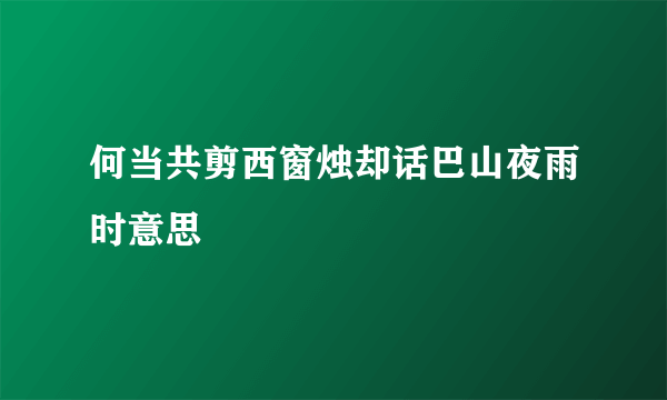 何当共剪西窗烛却话巴山夜雨时意思