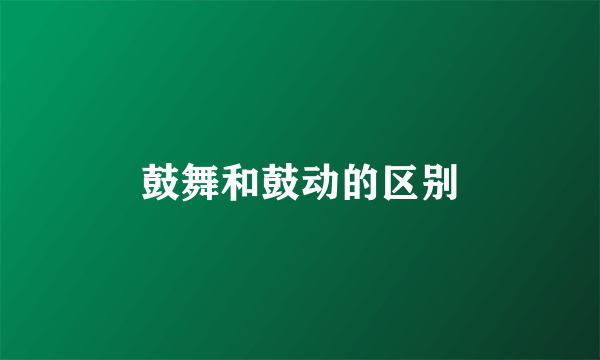 鼓舞和鼓动的区别