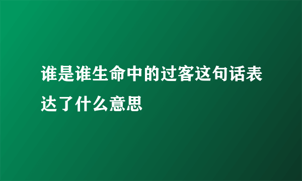谁是谁生命中的过客这句话表达了什么意思