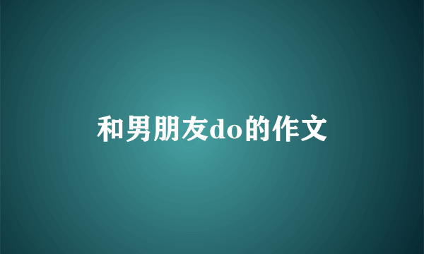 和男朋友do的作文