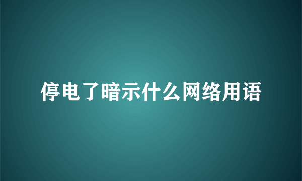 停电了暗示什么网络用语
