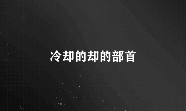 冷却的却的部首