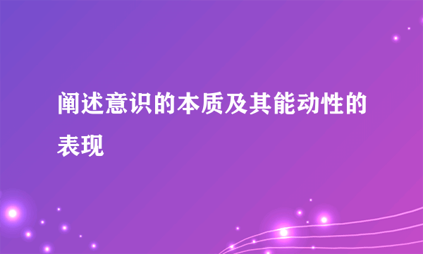阐述意识的本质及其能动性的表现