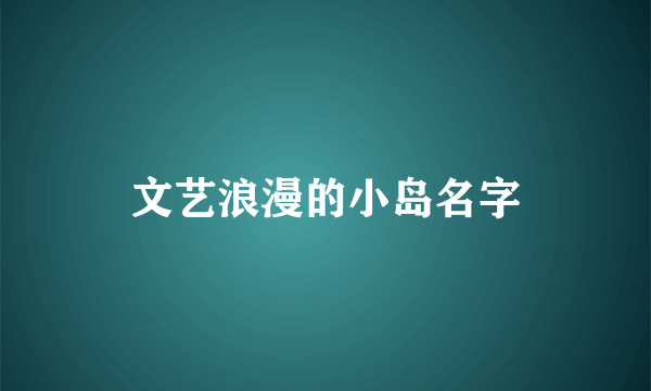 文艺浪漫的小岛名字