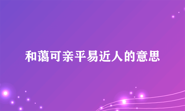 和蔼可亲平易近人的意思