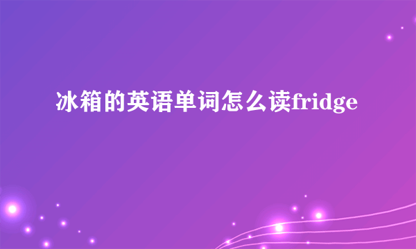 冰箱的英语单词怎么读fridge