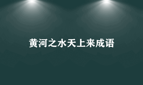 黄河之水天上来成语