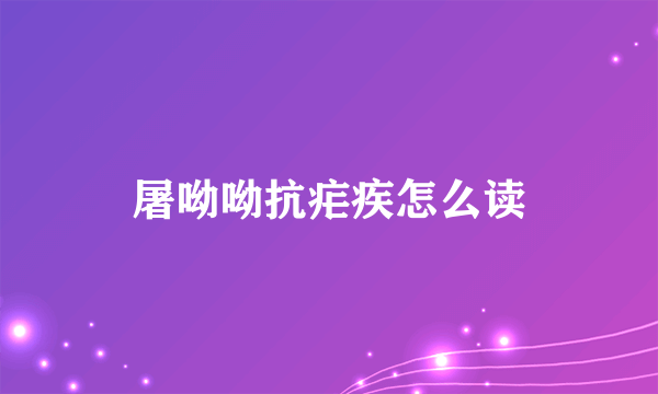 屠呦呦抗疟疾怎么读