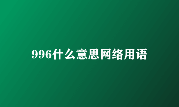 996什么意思网络用语