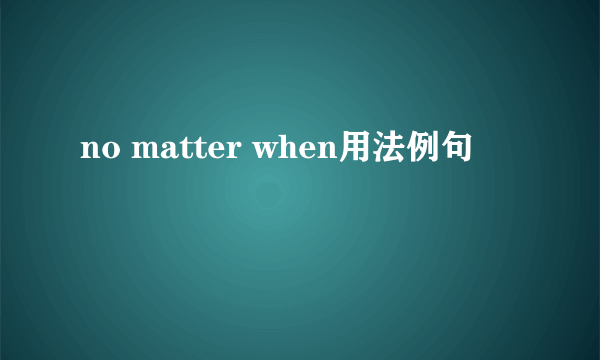 no matter when用法例句