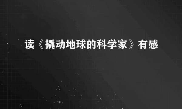 读《撬动地球的科学家》有感