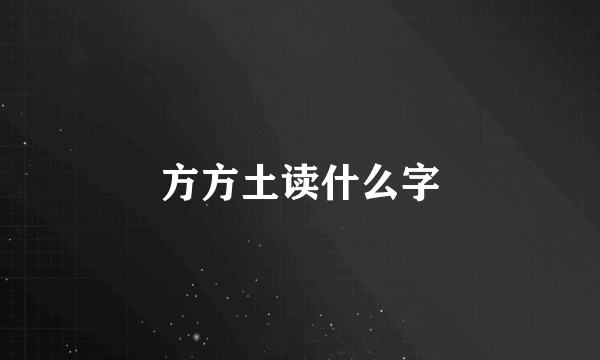 方方土读什么字