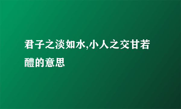 君子之淡如水,小人之交甘若醴的意思