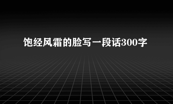 饱经风霜的脸写一段话300字