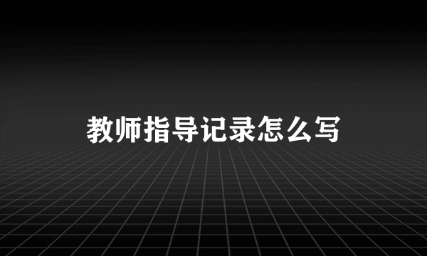 教师指导记录怎么写