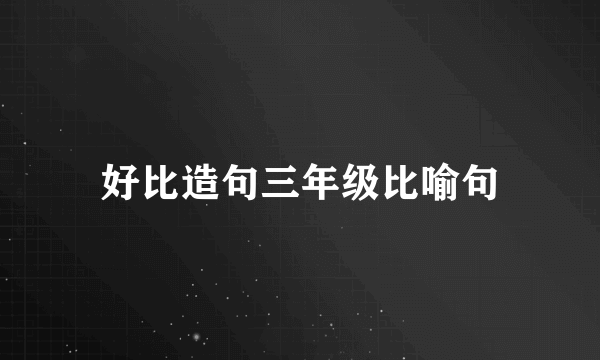 好比造句三年级比喻句