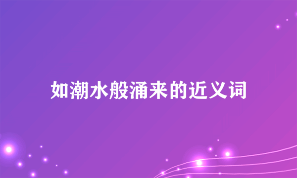 如潮水般涌来的近义词