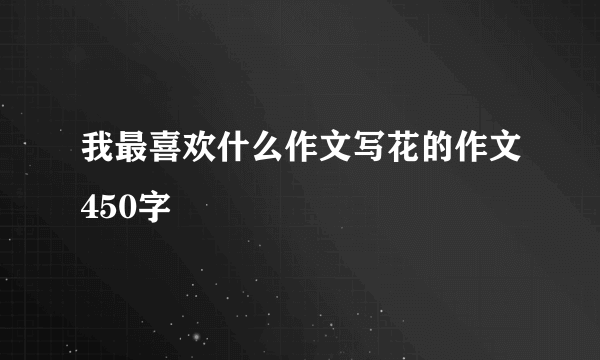 我最喜欢什么作文写花的作文450字