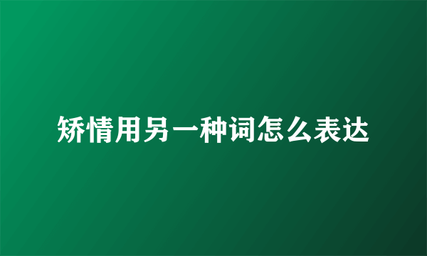 矫情用另一种词怎么表达