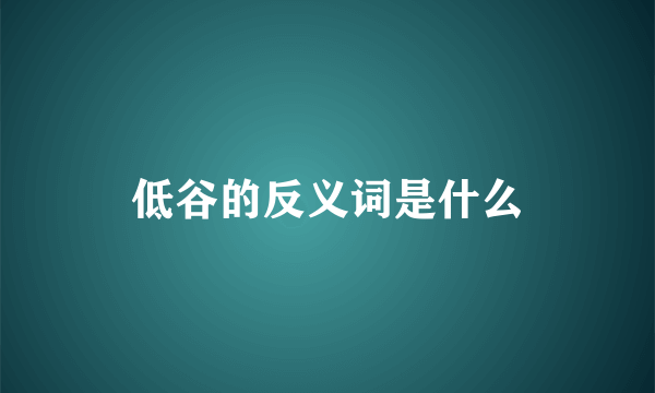 低谷的反义词是什么