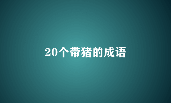 20个带猪的成语