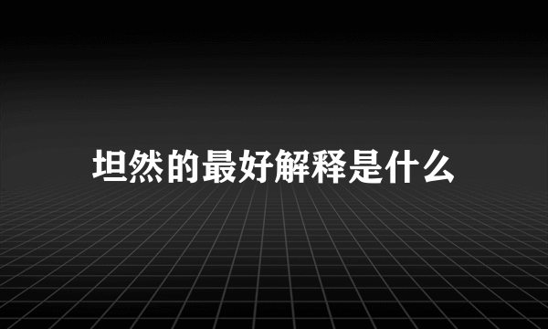 坦然的最好解释是什么