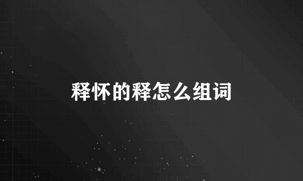 释怀的释怎么组词