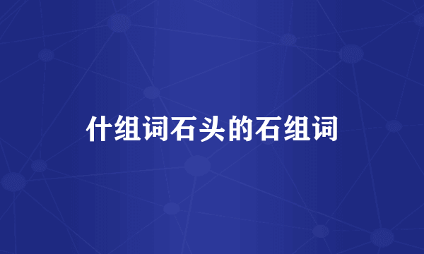 什组词石头的石组词