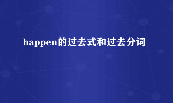 happen的过去式和过去分词