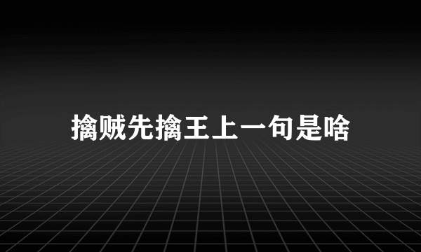 擒贼先擒王上一句是啥